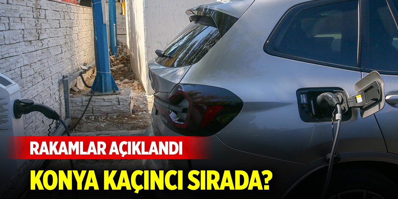 Türkiye'deki elektrikli elektrikli şarj soket sayısı açıklandı! Konya kaçıncı sırada?