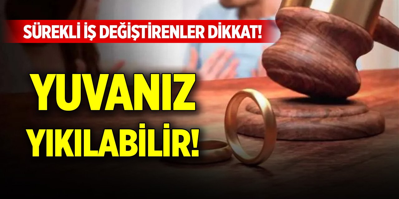 Sürekli iş değiştirenler dikkat! Yuvanız yıkılabilir