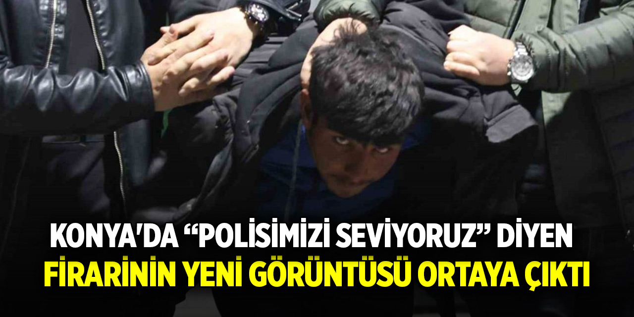 Konya'da “Polisimizi seviyoruz” diyen firarinin yeni görüntüsü ortaya çıktı