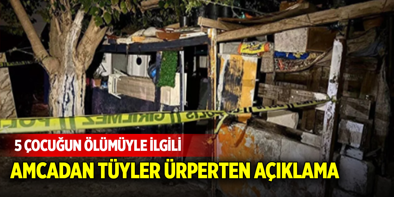 Türkiye'yi yasa boğan 5 kardeşin ölümüyle ilgili amcadan tüyler ürperten açıklama