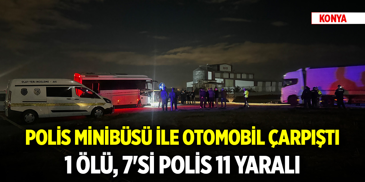 Konya'da polis minibüsü ile otomobil çarpıştı: 1 ölü, 7'si polis 11 yaralı