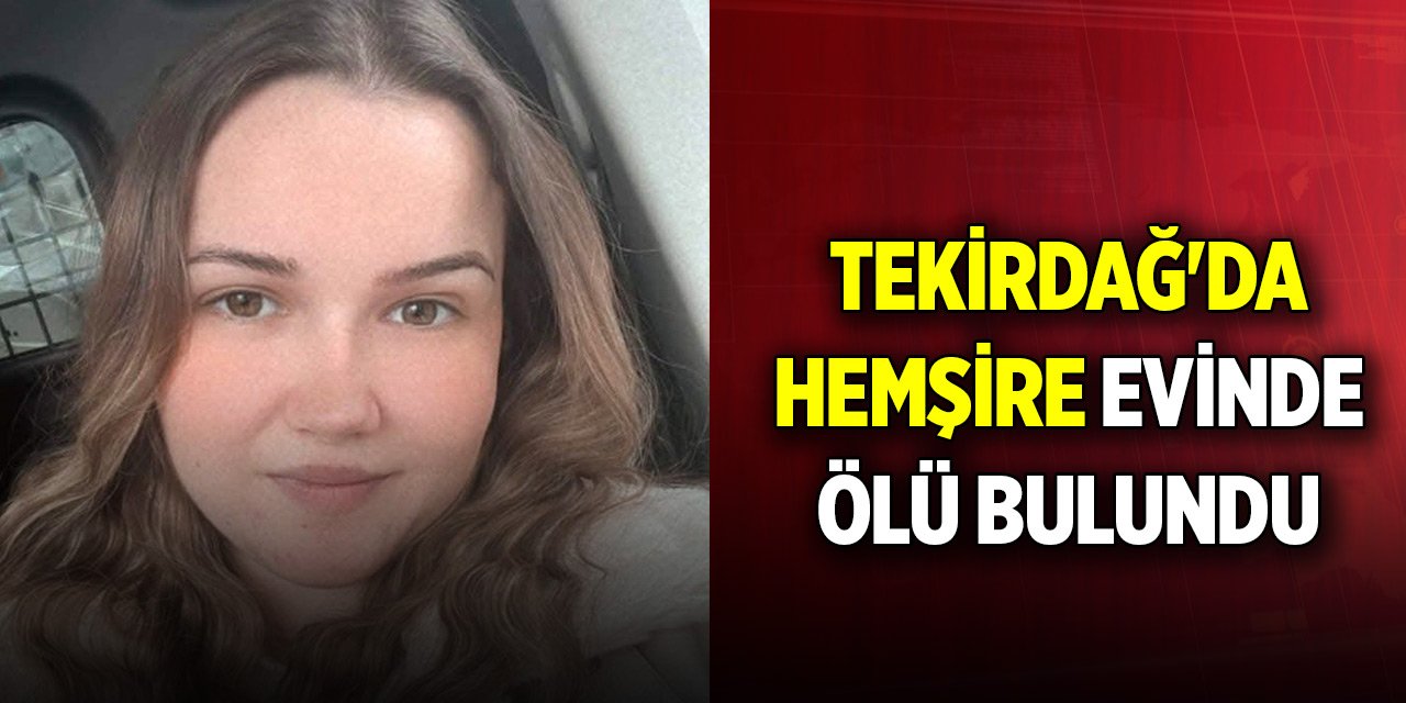 Tekirdağ'da Begüm hemşire evinde ölü bulundu