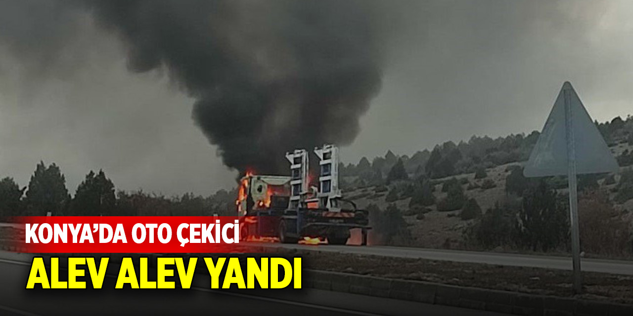 Konya’da oto çekici alev alev yandı