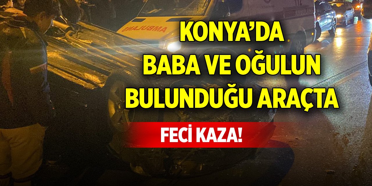 Konya’da baba ve oğulun bulunduğu araçta feci kaza!