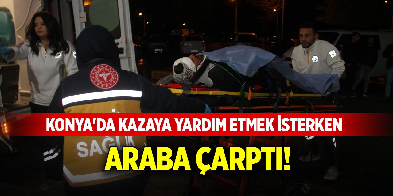 Konya'da kazaya yardım etmek isterken araba çarptı!