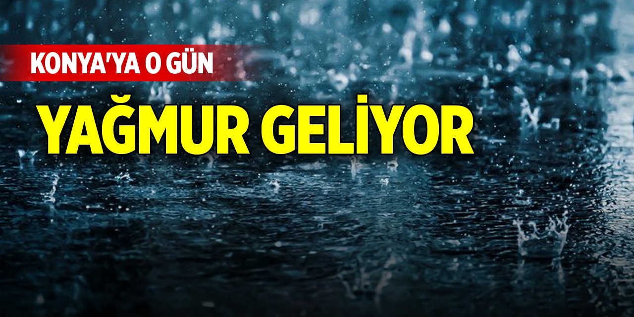 Konya'ya o gün yağmur geliyor