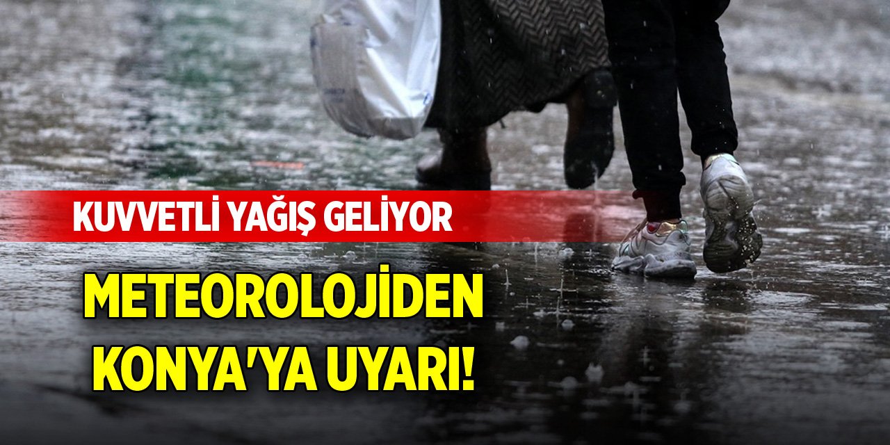 Meteorolojiden Konya'ya uyarı! Kuvvetli yağış geliyor