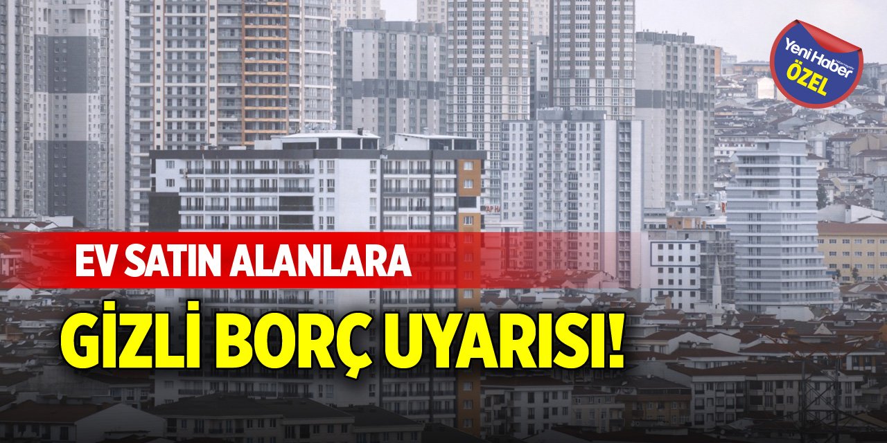 Ev satın alanlara gizli borç uyarısı!