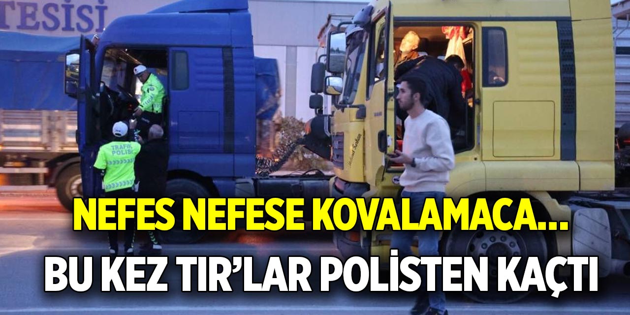 Bu kez Tır’lar polisten kaçtı  Nefes nefese kovalamaca…