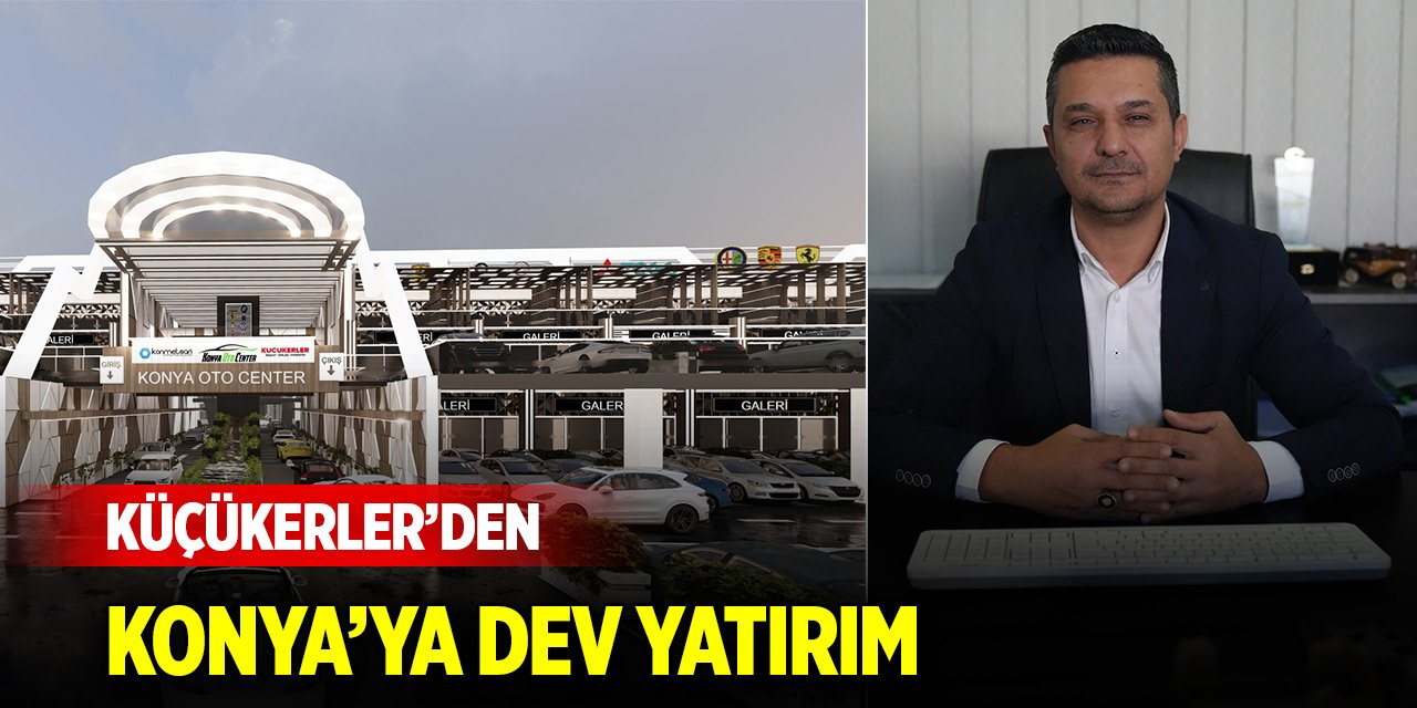 Küçükerler’den Konya’ya dev yatırım