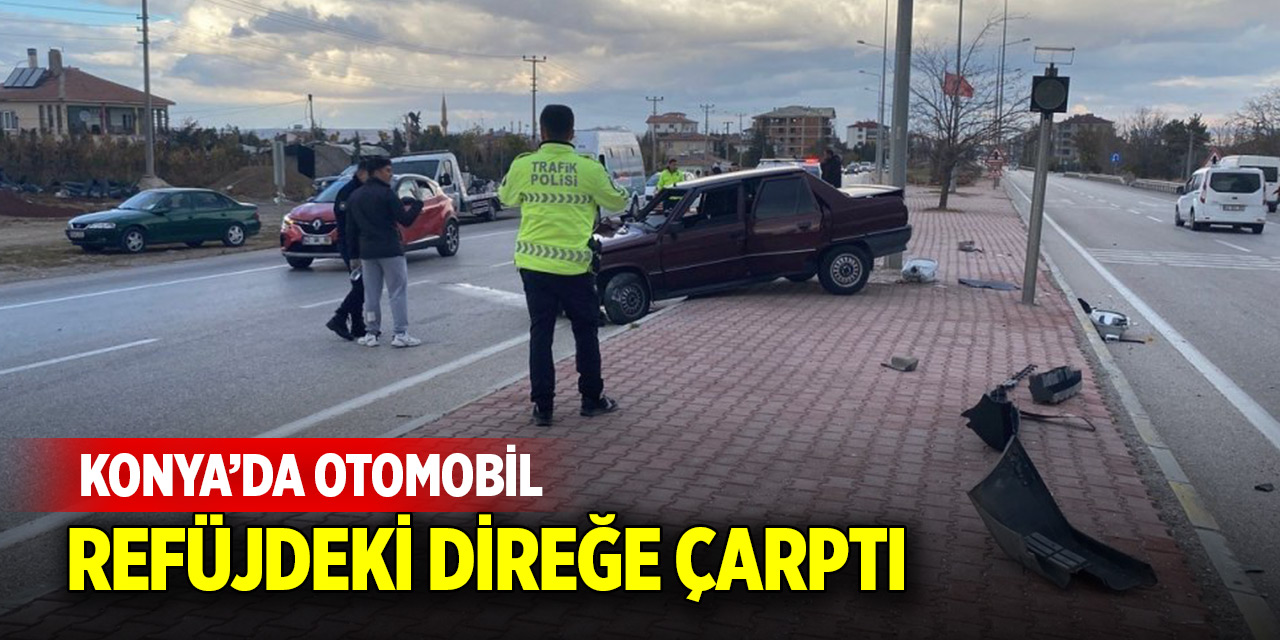 Konya’da otomobil refüjdeki direğe çarptı: 1 yaralı