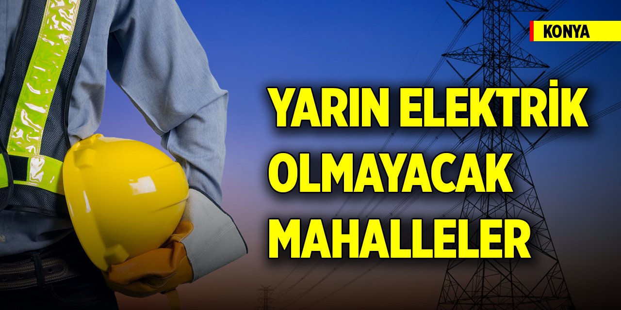 Konya'da elektrik kesintisi yapılacak yerler (19 Kasım 2024)