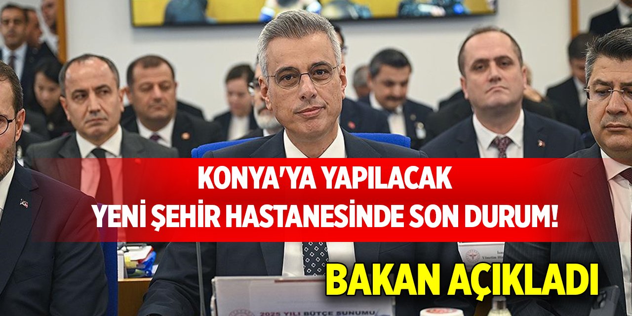 Konya'ya yapılacak yeni şehir hastanesinde son durum! Bakan açıkladı