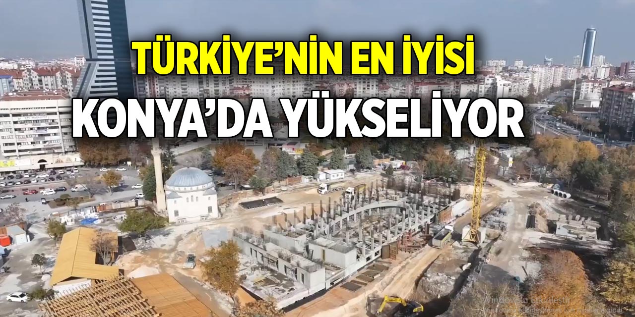 Türkiye’nin en iyisi  Konya’da yükseliyor