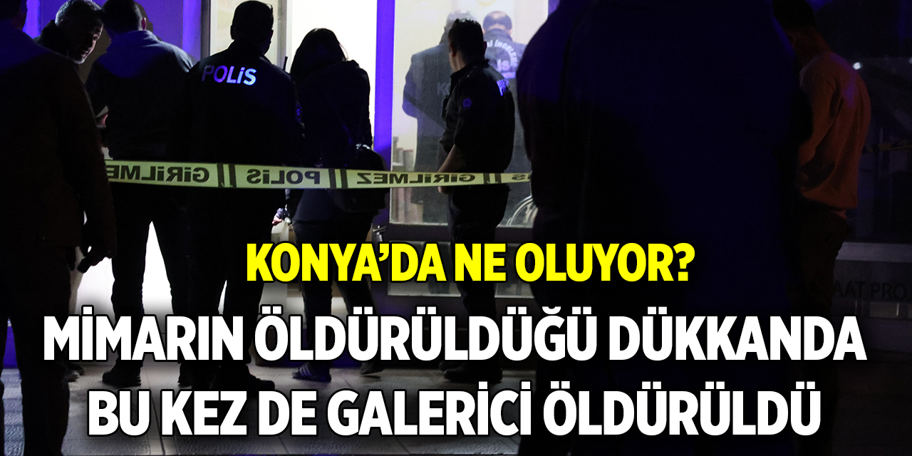 Konya’da ne oluyor?  Mimarın öldürüldüğü dükkanda bu kez de galerici öldürüldü