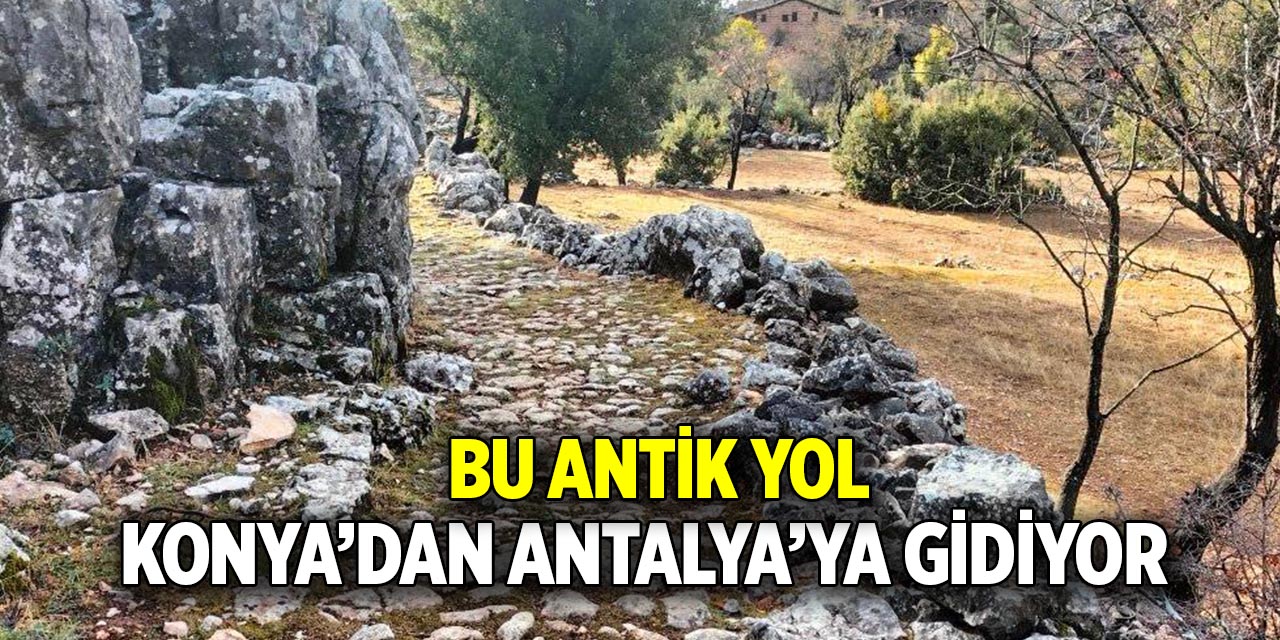 Bu antik yol Konya’dan Antalya’ya gidiyor