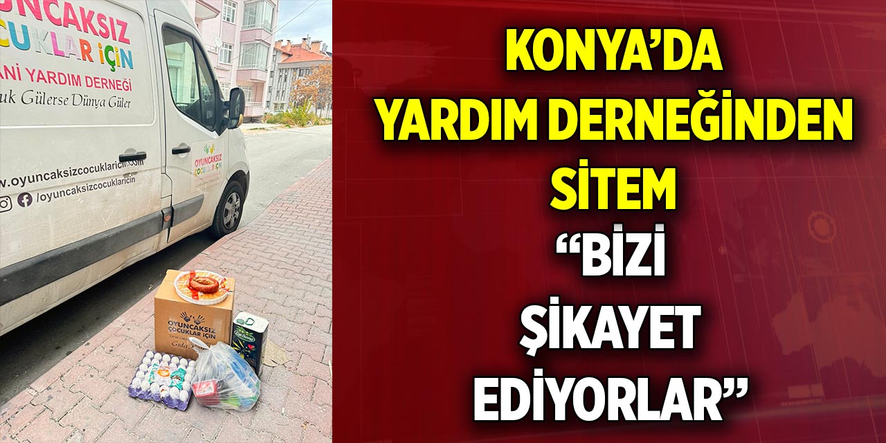 Konya’da yardım derneğinden sitem  “Bizi şikayet ediyorlar”