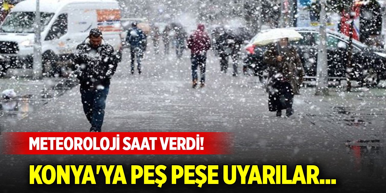 Meteoroloji saat verdi! Konya'ya peş peşe uyarılar...