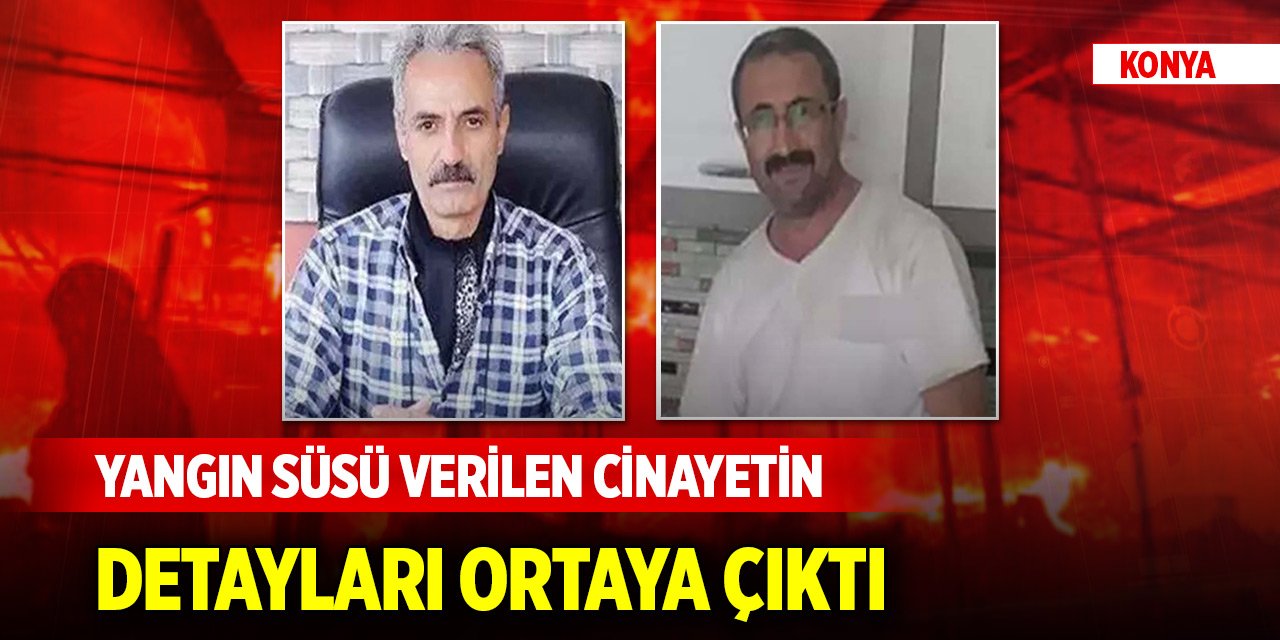 Konya'da yangın süsü verilen cinayetin detayları ortaya çıktı