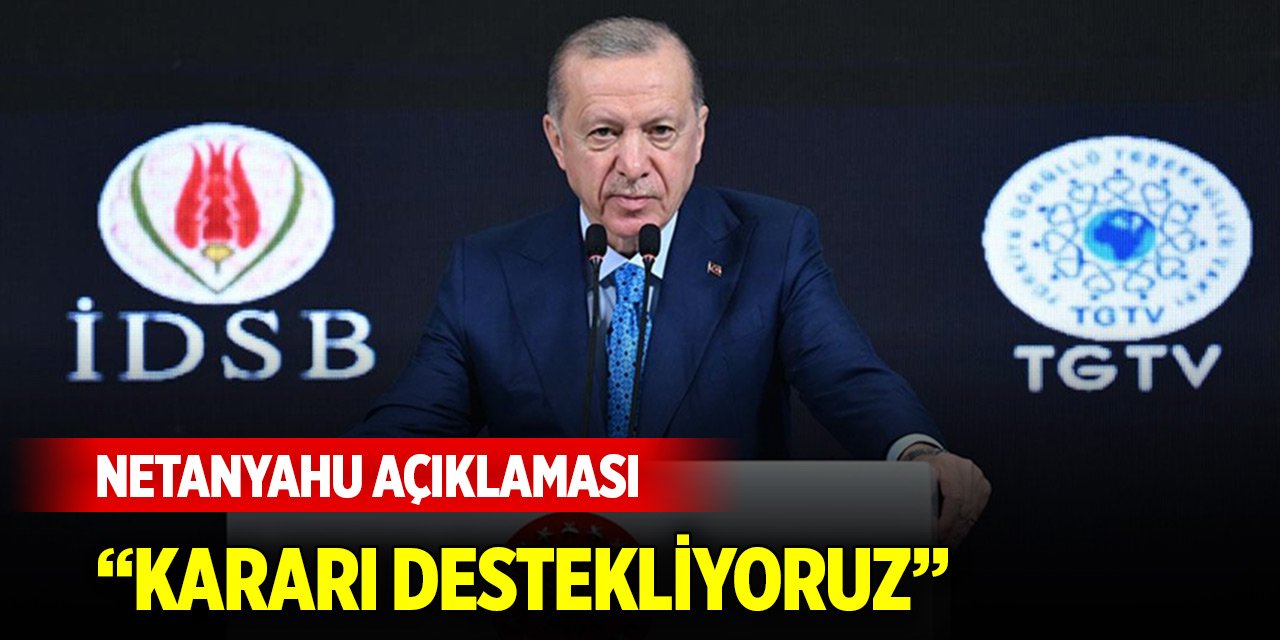 Cumhurbaşkanı Erdoğan: Netanyahu hakkında çıkarılan kararı destekliyoruz