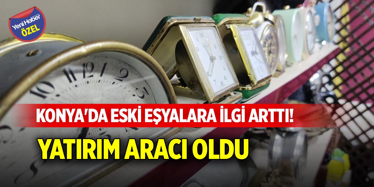 Konya'da eski eşyalara ilgi arttı! Yatırım aracı oldu