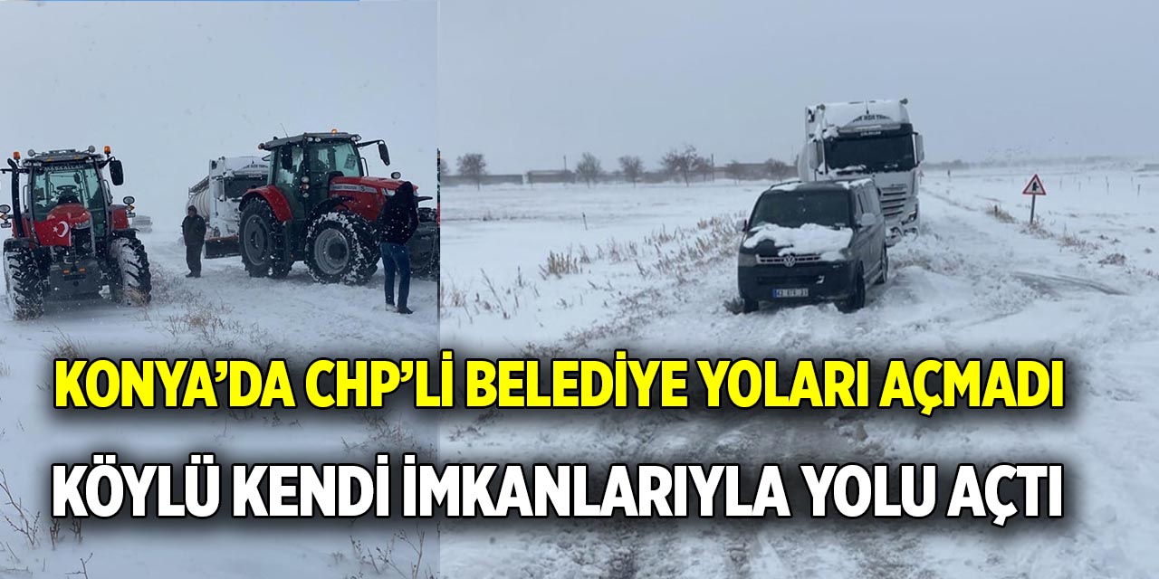 Konya’da CHP’li belediye yoları açmadı  Köylü kendi imkanlarıyla yolu açtı