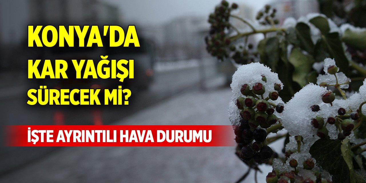 Konya'da kar yağışı sürecek mi? İşte ayrıntılı hava durumu