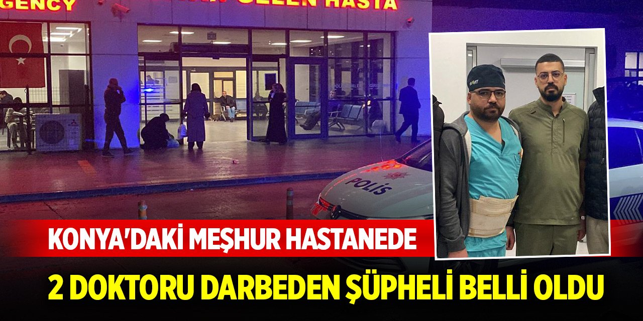 Konya'daki meşhur hastanede 2 doktoru darbeden şüpheli belli oldu