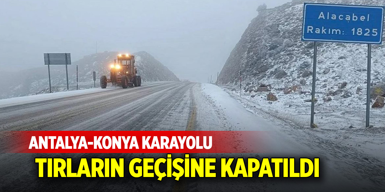 Antalya-Konya Karayolu tırların geçişine kapatıldı