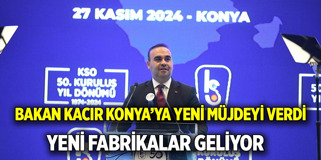 Bakan Kacır Konya’ya yeni müjdeyi verdi  Yeni fabrikalar geliyor