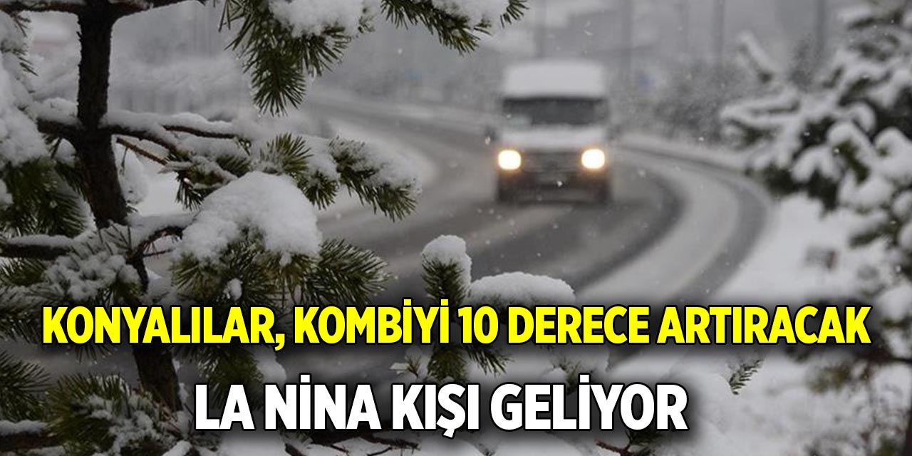 Konyalılar, kombiyi 10 derece artıracak  La Nina kışı geliyor