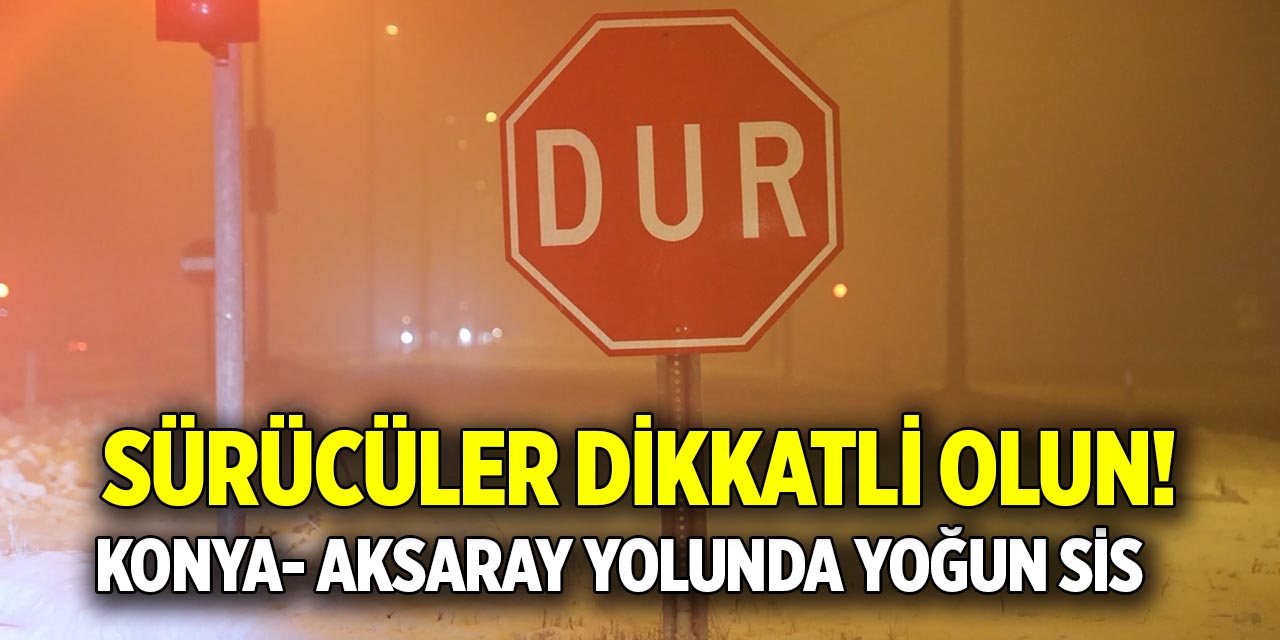 Sürücüler dikkatli olun!  Konya- Aksaray yolunda yoğun sis