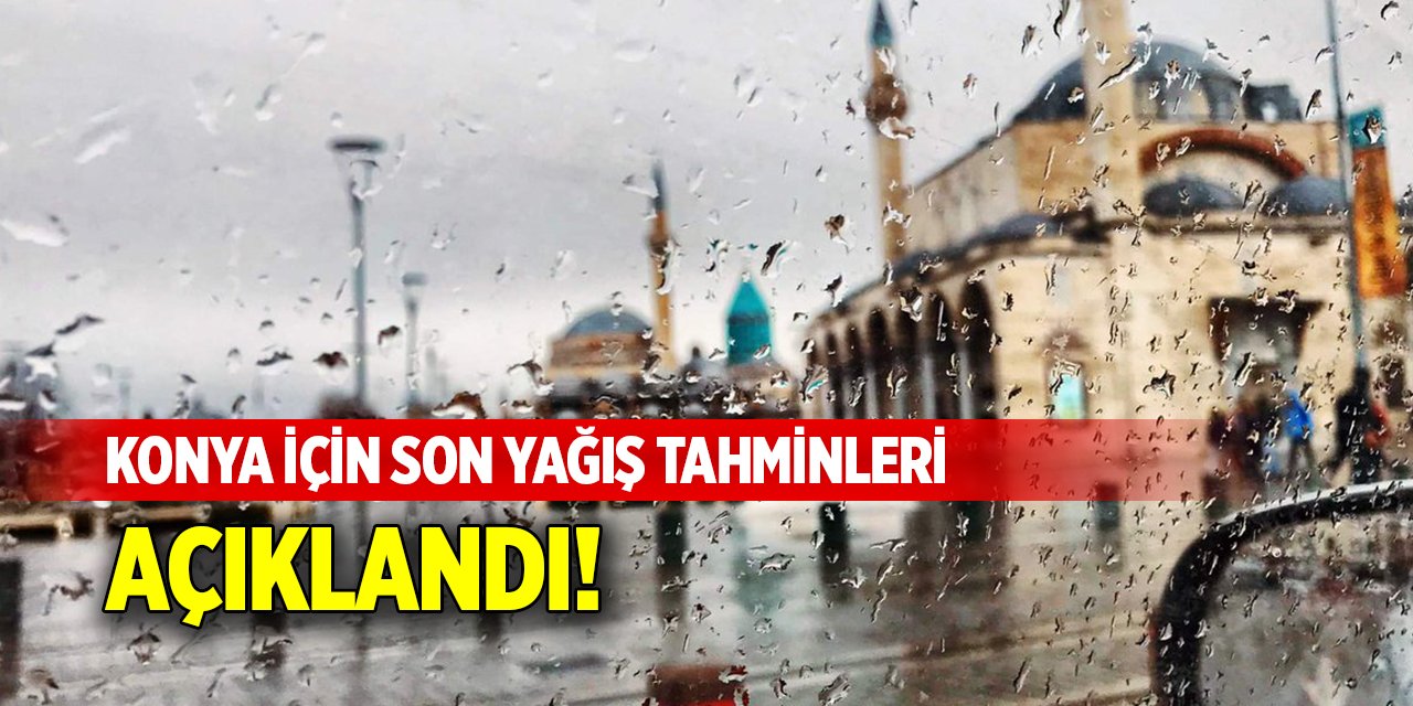 Konya için son yağış tahminleri açıklandı!