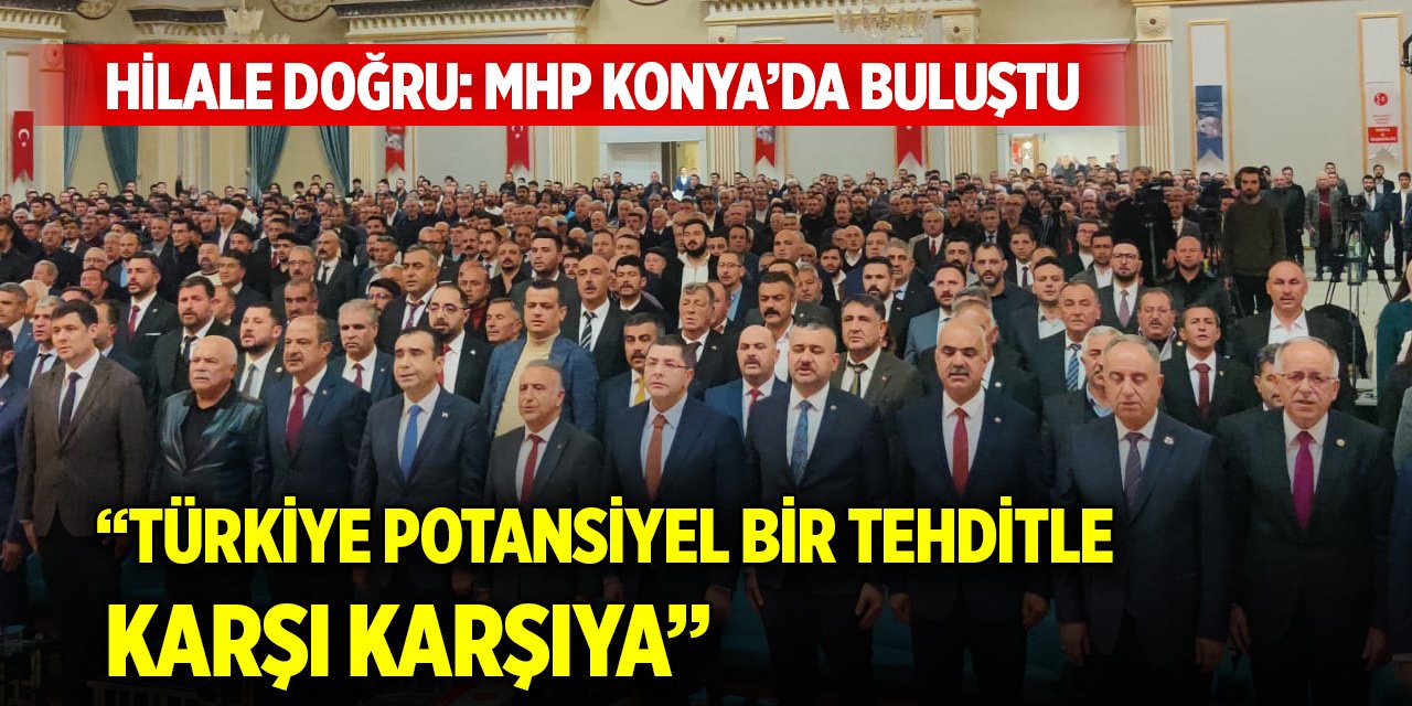 Hilale Doğru: MHP Konya’da buluştu... Kalaycı: Türkiye potansiyel bir tehditle karşı karşıya