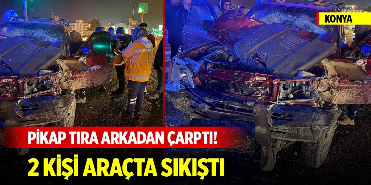 Konya'da pikap tıra arkadan çarptı! 2 kişi araçta sıkıştı