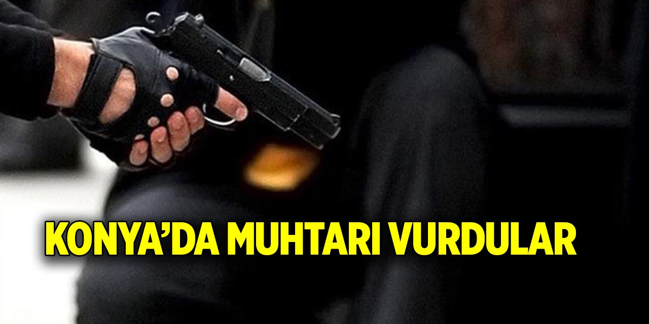 Konya’da muhtarı vurdular