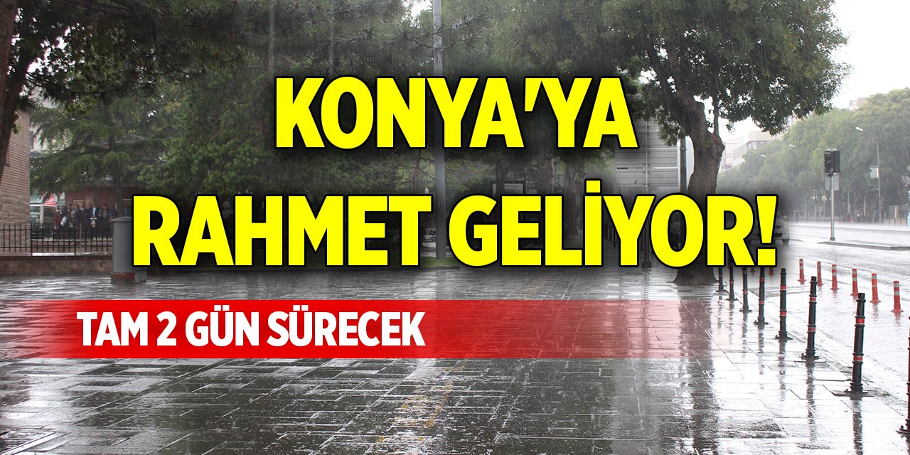 Konya'ya rahmet geliyor! Tam 2 gün sürecek