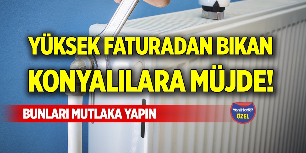 Yüksek faturadan bıkan Konyalılara müjde! Bunları mutlaka yapın