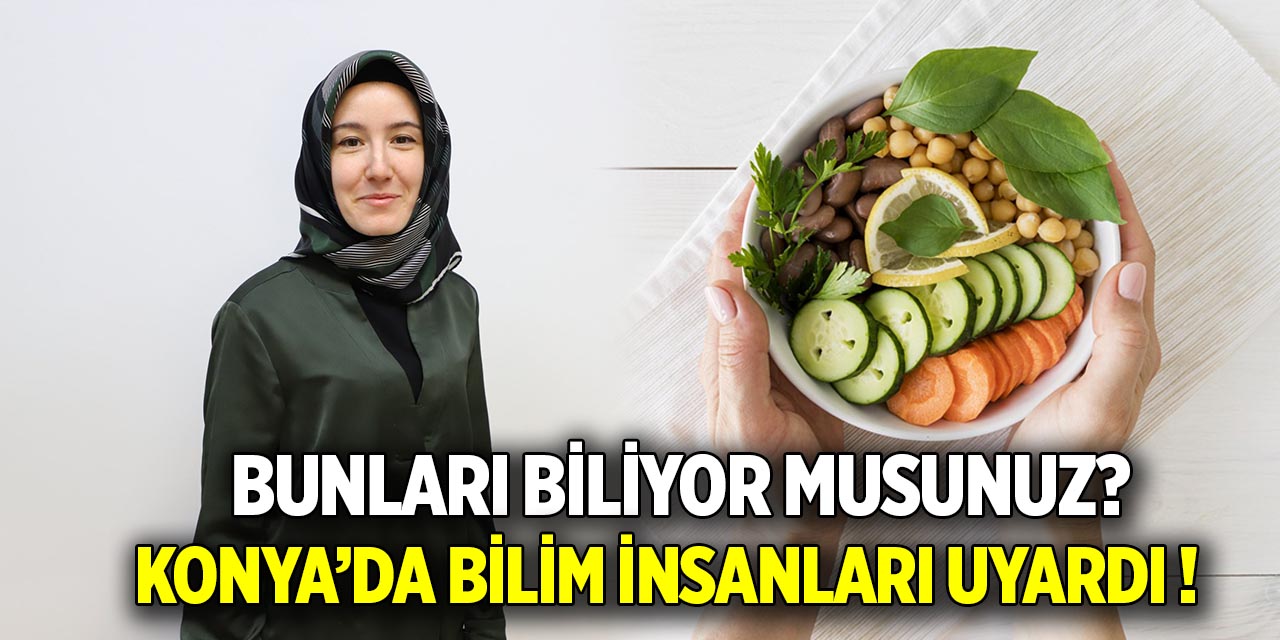 Konya’da bilim insanları uyardı yanlış biliyor olabilirsiniz!