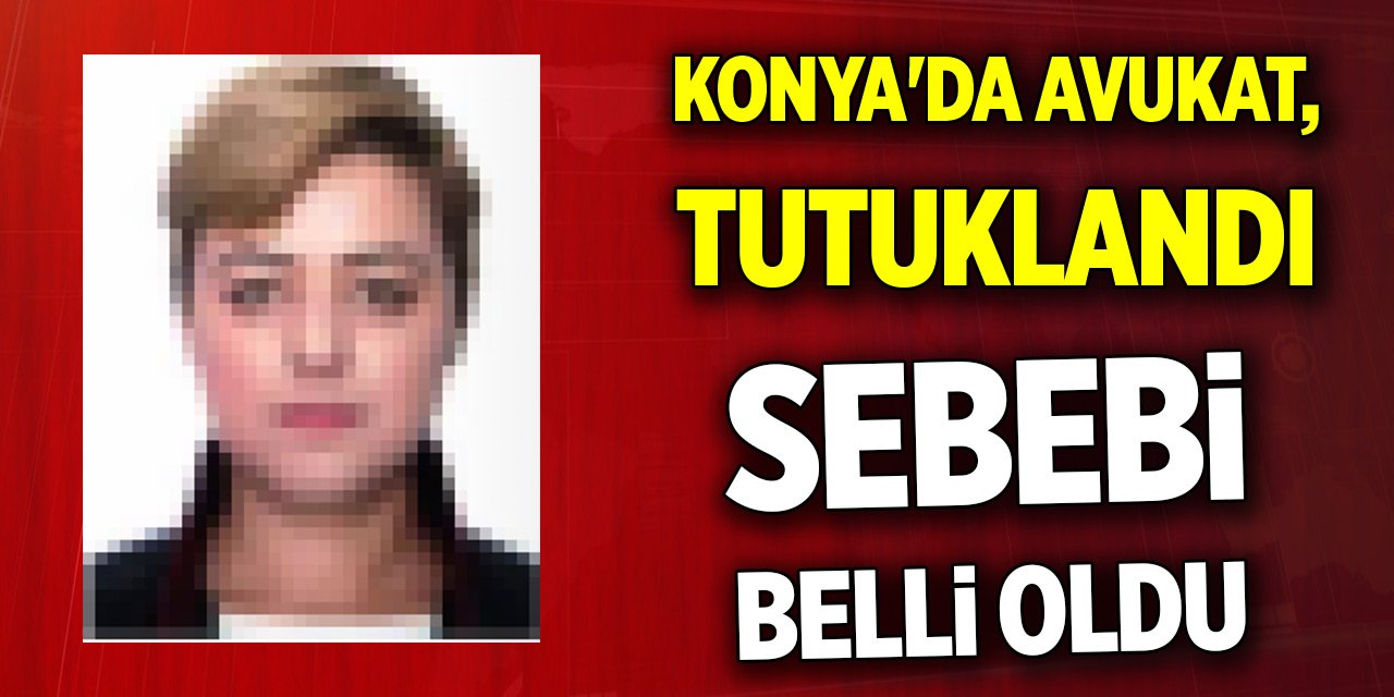 Konya'da avukat tutuklandı! Sebebi belli oldu