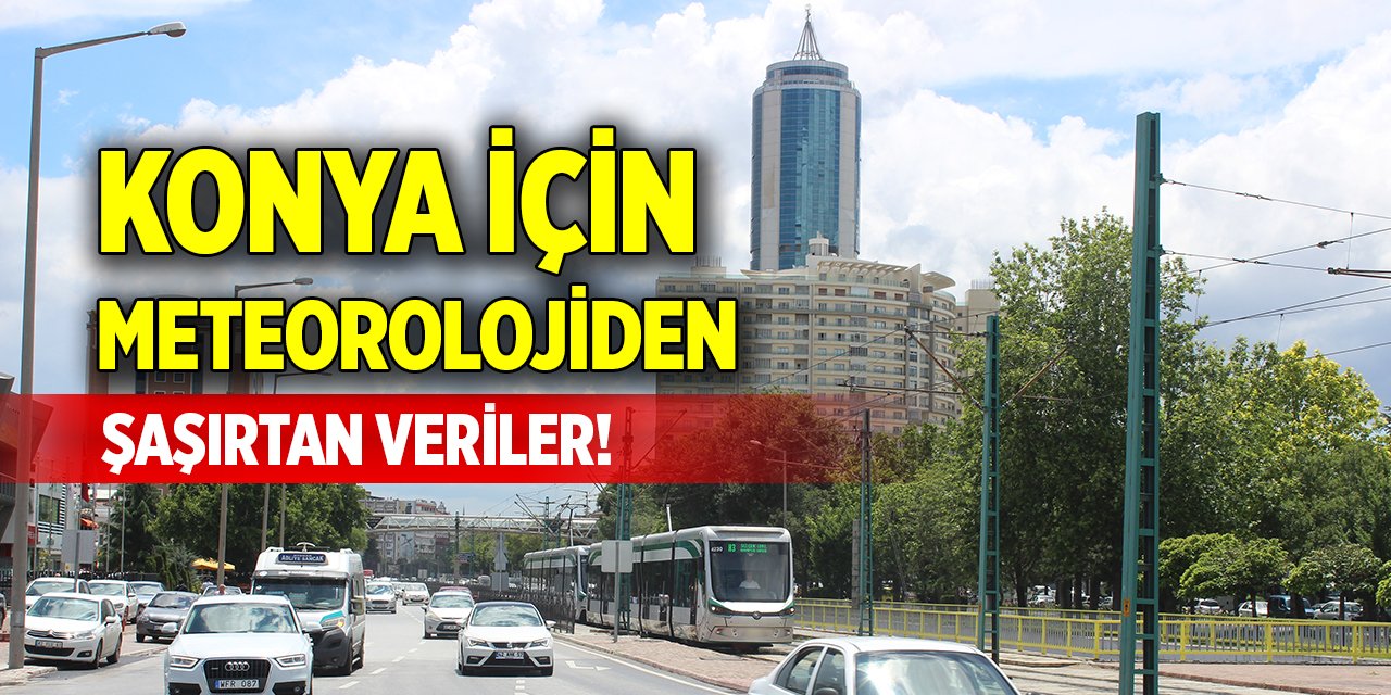 Konya için meteorolojiden şaşırtan veriler!