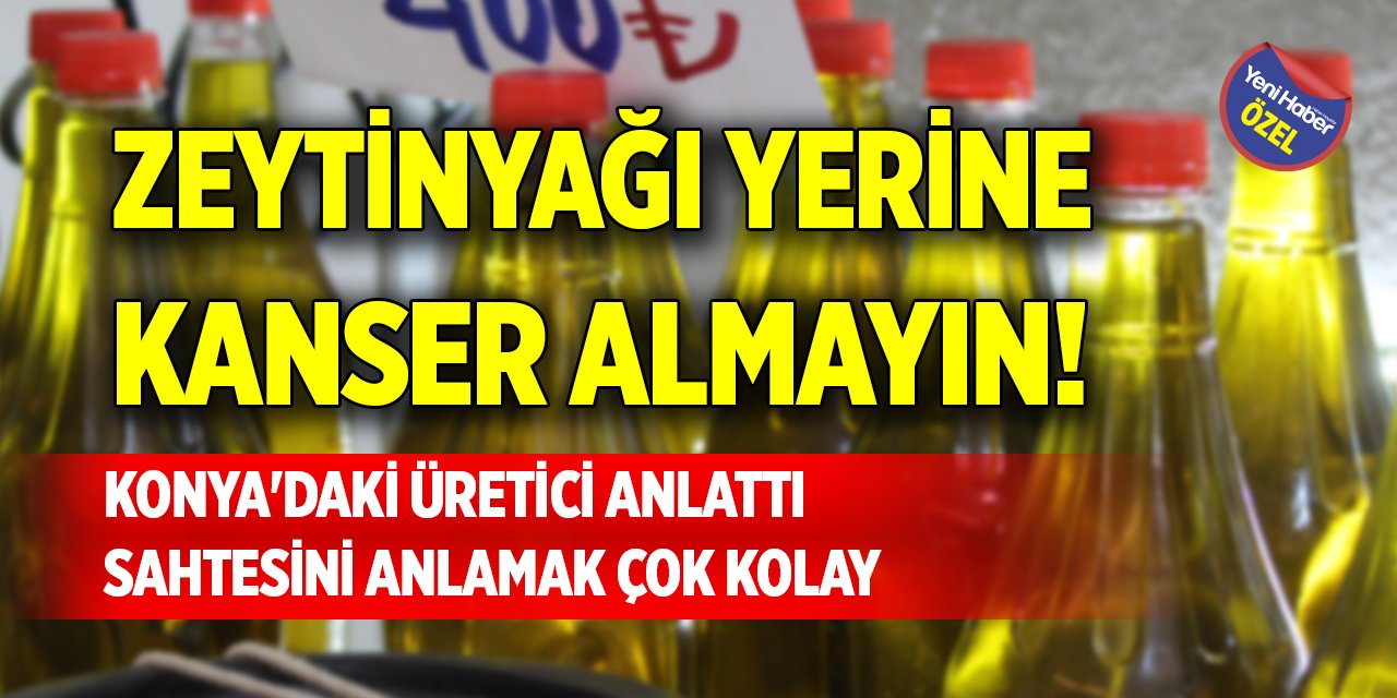 Zeytinyağı yerine kanser almayın! Konya'daki üretici anlattı, sahtesini anlamak çok kolay