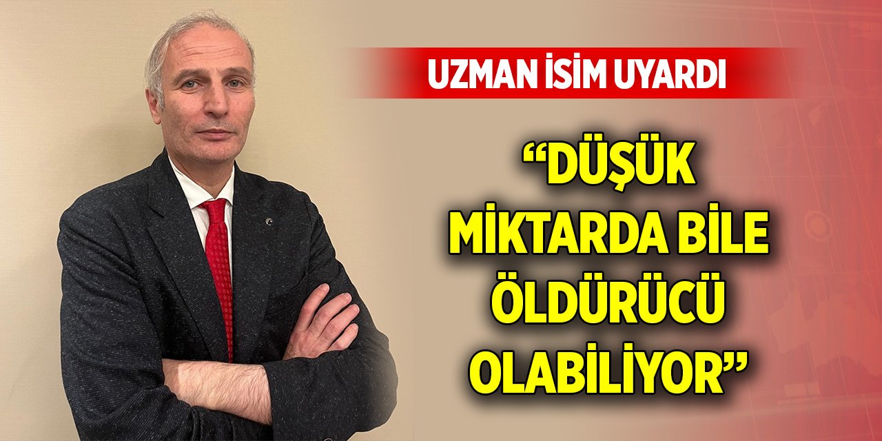 Uzman isim uyardı: Düşük miktarda bile öldürücü olabiliyor