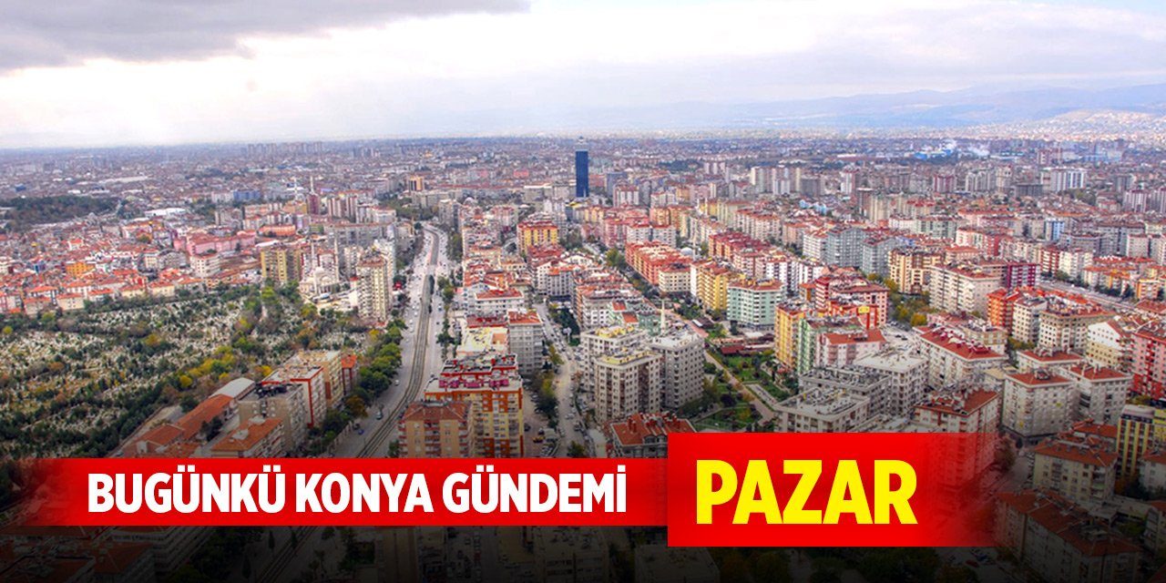 Bugünkü Konya gündemi (15 Aralık 2024)