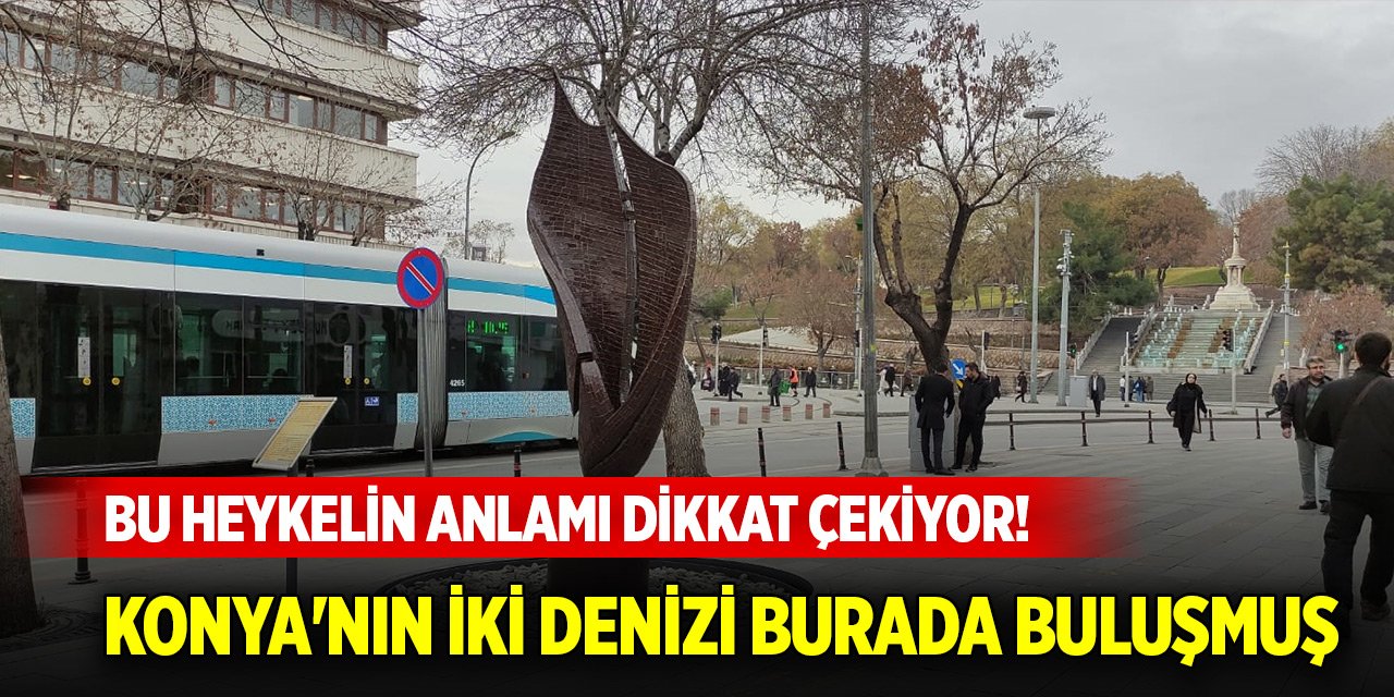 Alaaddin Bulvarındaki bu heykelin anlamı dikkat çekiyor! Konya'nın iki denizi burada buluşmuş