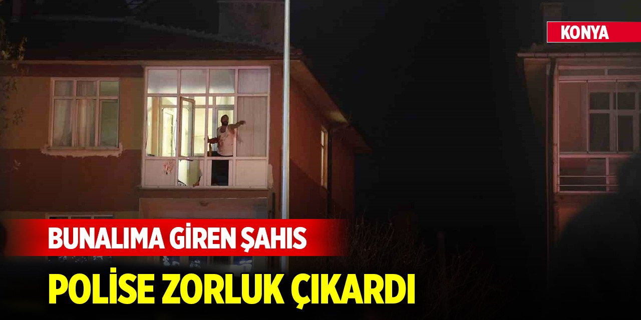 Konya merkezde bunalıma giren şahıs polise zorluk çıkardı