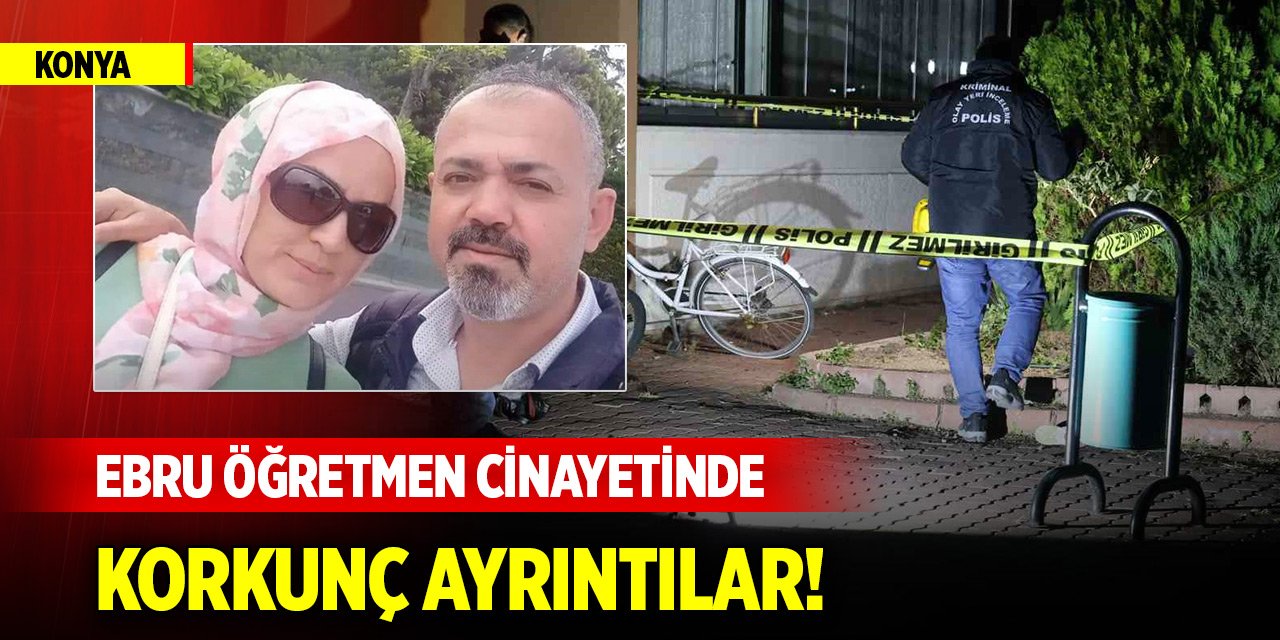 Konya'daki Ebru öğretmen cinayetinde korkunç ayrıntılar!