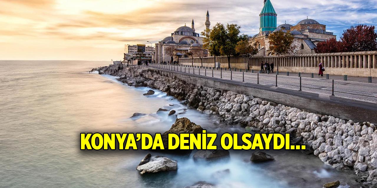 Konya’da deniz olsaydı…