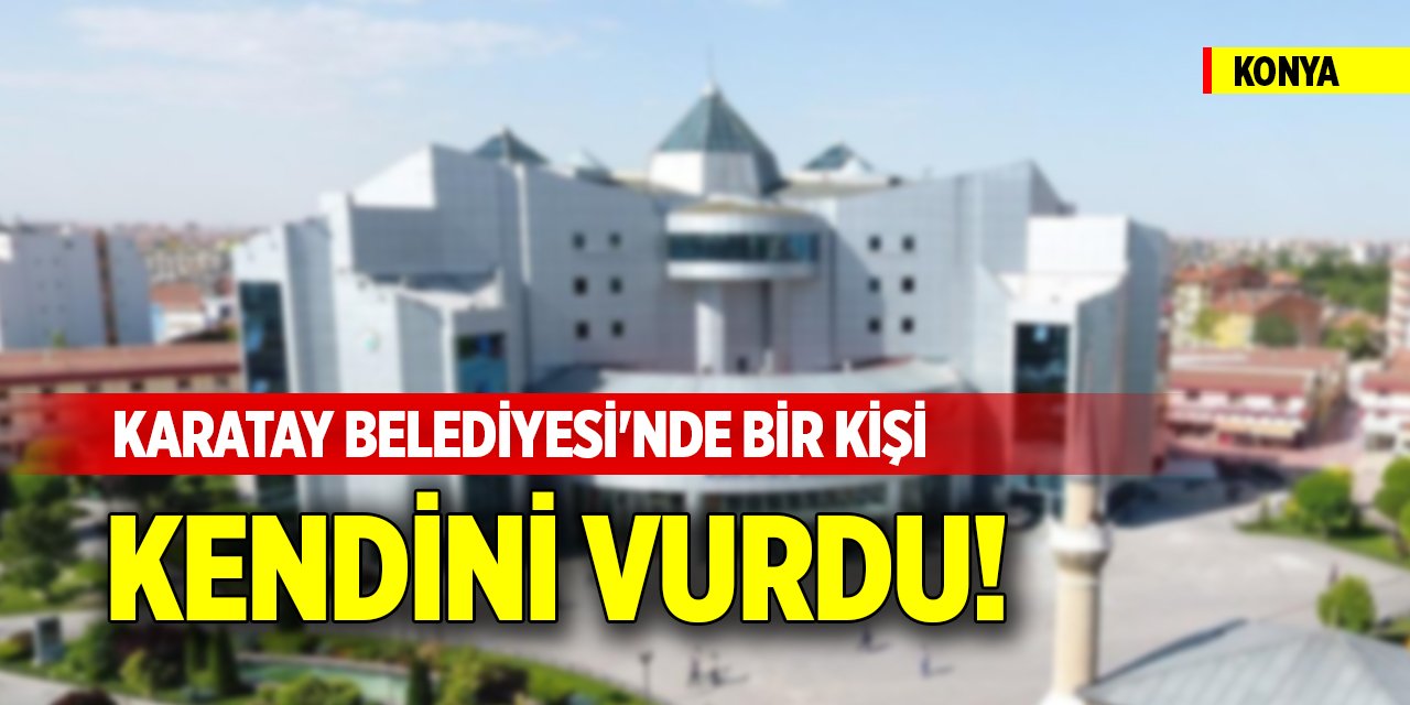 Konya Karatay Belediyesi'nde bir kişi kendini vurdu!