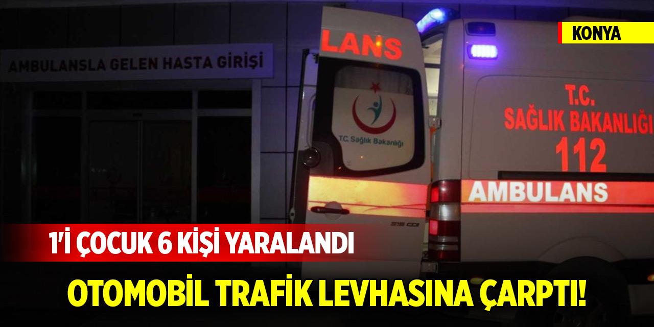 Konya'da otomobil trafik levhasına çarptı! 1'i çocuk 6 kişi yaralandı